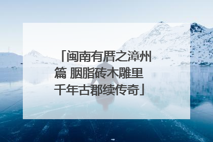 闽南有厝之漳州篇 胭脂砖木雕里千年古郡续传奇