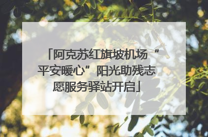 阿克苏红旗坡机场“平安暖心”阳光助残志愿服务驿站开启
