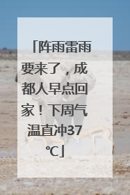 阵雨雷雨要来了，成都人早点回家！下周气温直冲37℃