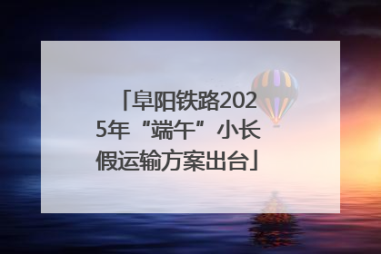 阜阳铁路2025年“端午”小长假运输方案出台