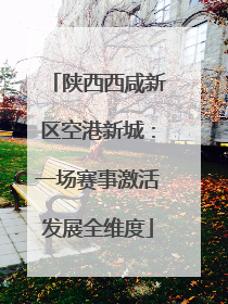 陕西西咸新区空港新城：一场赛事激活发展全维度