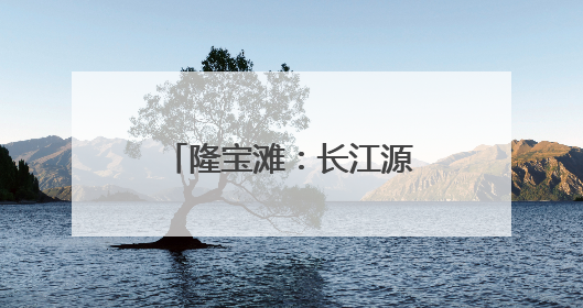 隆宝滩：长江源头的生命律动