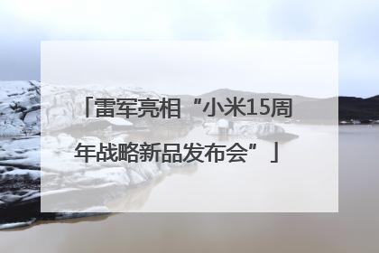 雷军亮相“小米15周年战略新品发布会”
