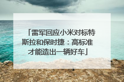 雷军回应小米对标特斯拉和保时捷：高标准才能造出一辆好车