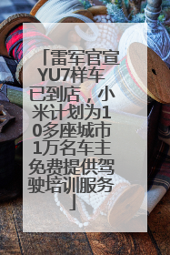 雷军官宣YU7样车已到店，小米计划为10多座城市1万名车主免费提供驾驶培训服务