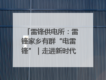 雷锋供电所：雷锋家乡有群“电雷锋”｜走进新时代“雷锋传人 长沙榜样”