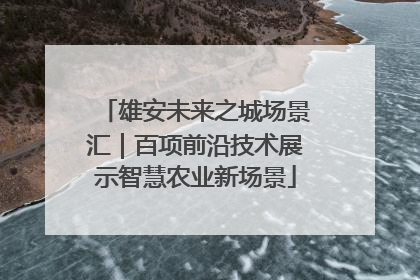 雄安未来之城场景汇｜百项前沿技术展示智慧农业新场景