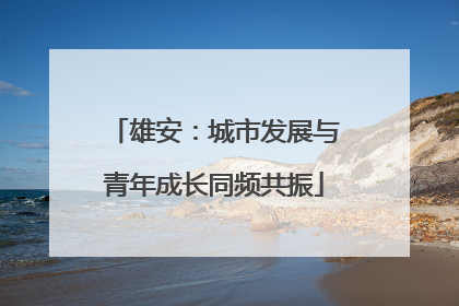 雄安：城市发展与青年成长同频共振