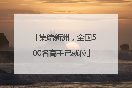 集结新洲，全国500名高手已就位