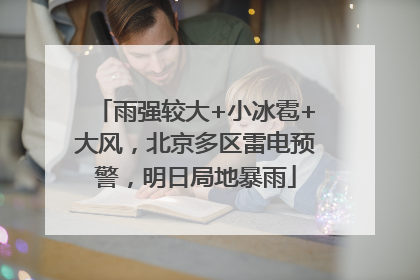雨强较大+小冰雹+大风，北京多区雷电预警，明日局地暴雨