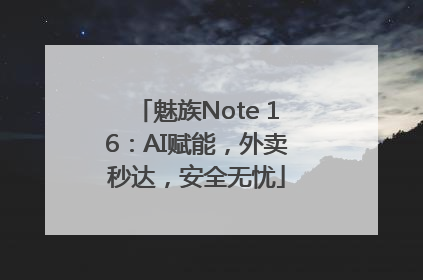 魅族Note 16：AI赋能，外卖秒达，安全无忧