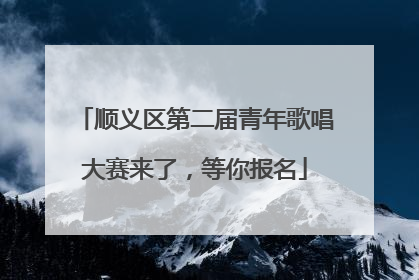 顺义区第二届青年歌唱大赛来了，等你报名