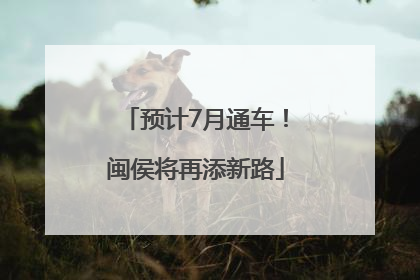 预计7月通车！闽侯将再添新路
