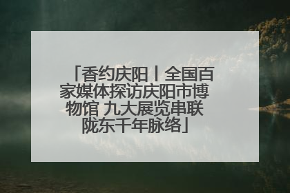 香约庆阳丨全国百家媒体探访庆阳市博物馆 九大展览串联陇东千年脉络