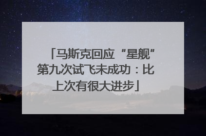 马斯克回应“星舰”第九次试飞未成功：比上次有很大进步