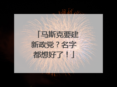 马斯克要建新政党？名字都想好了！