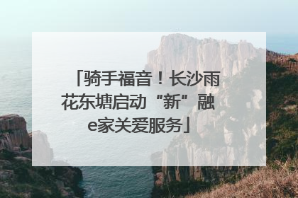 骑手福音！长沙雨花东塘启动“新”融e家关爱服务