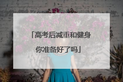 高考后减重和健身 你准备好了吗