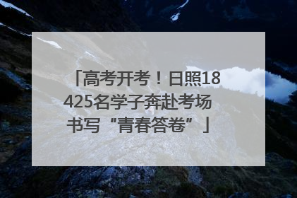 高考开考！日照18425名学子奔赴考场书写“青春答卷”