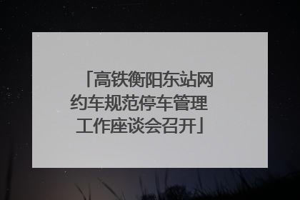 高铁衡阳东站网约车规范停车管理工作座谈会召开