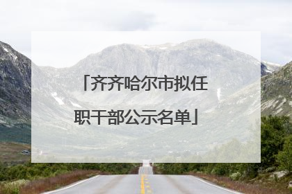 齐齐哈尔市拟任职干部公示名单
