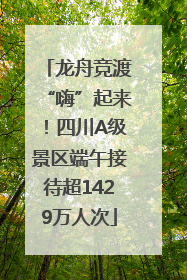 龙舟竞渡“嗨”起来！四川A级景区端午接待超1429万人次