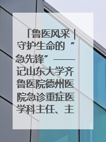 鲁医风采｜守护生命的“急先锋”——记山东大学齐鲁医院德州医院急诊重症医学科主任、主任医师庞国忠