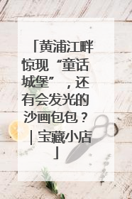 黄浦江畔惊现“童话城堡”，还有会发光的沙画包包？｜宝藏小店