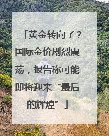 黄金转向了？国际金价剧烈震荡，报告称可能即将迎来“最后的辉煌”