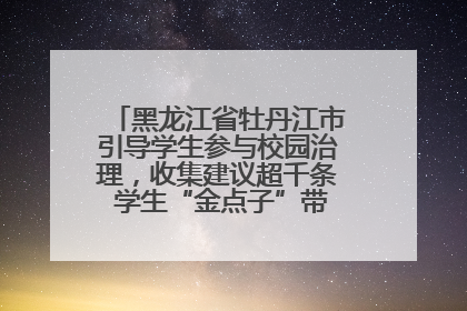 黑龙江省牡丹江市引导学生参与校园治理，收集建议超千条 学生“金点子”带来学校“新样子”