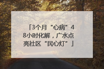 3个月“心病”48小时化解，广水点亮社区“民心灯”