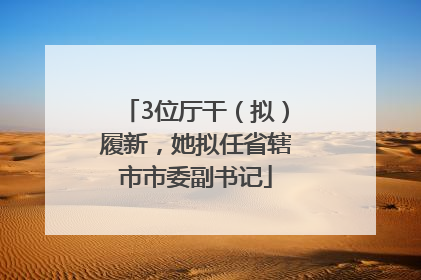 3位厅干（拟）履新，她拟任省辖市市委副书记