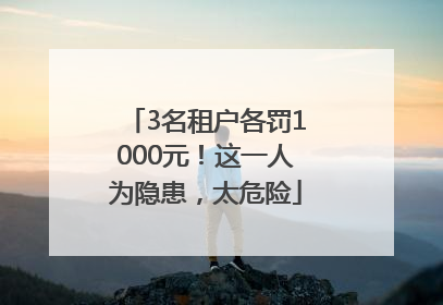 3名租户各罚1000元！这一人为隐患，太危险