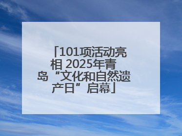 101项活动亮相 2025年青岛“文化和自然遗产日”启幕
