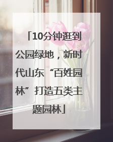 10分钟逛到公园绿地，新时代山东“百姓园林”打造五类主题园林