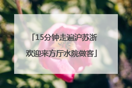 15分钟走遍沪苏浙 欢迎来方厅水院做客