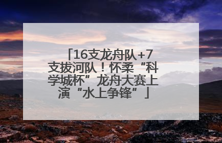 16支龙舟队+7支拔河队！怀柔“科学城杯”龙舟大赛上演“水上争锋”