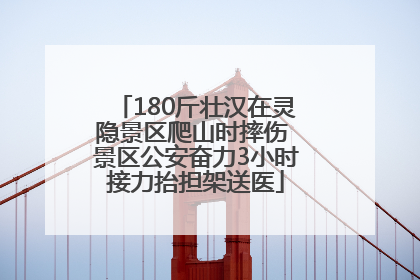 180斤壮汉在灵隐景区爬山时摔伤 景区公安奋力3小时接力抬担架送医