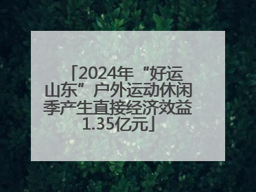 2024年“好运山东”户外运动休闲季产生直接经济效益1.35亿元