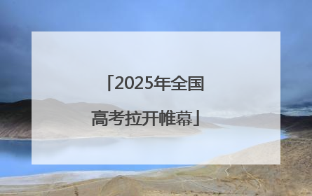 2025年全国高考拉开帷幕