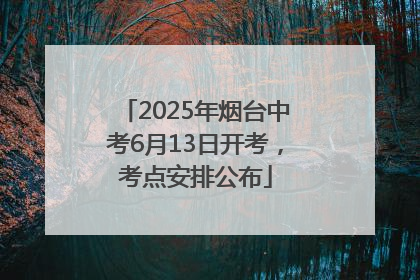 2025年烟台中考6月13日开考，考点安排公布