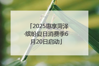 2025惠享菏泽·缤纷夏日消费季6月20日启动