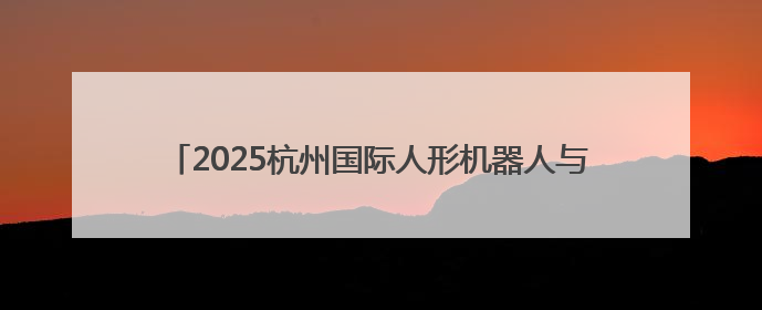 2025杭州国际人形机器人与机器人技术展览会在杭州开幕