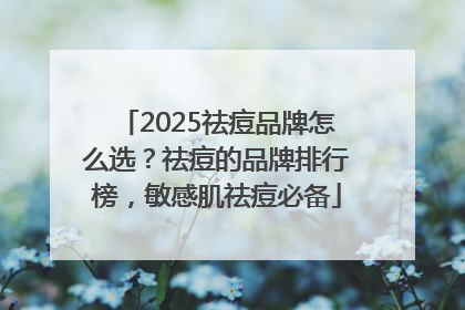 2025祛痘品牌怎么选？祛痘的品牌排行榜，敏感肌祛痘必备