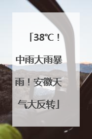 38℃！中雨大雨暴雨！安徽天气大反转