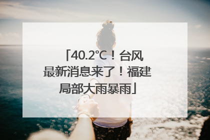 40.2℃！台风最新消息来了！福建局部大雨暴雨
