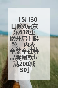 5月30日晚8点京东618重磅开启！鞋靴、内衣、童装童鞋等品类爆款每满200减30