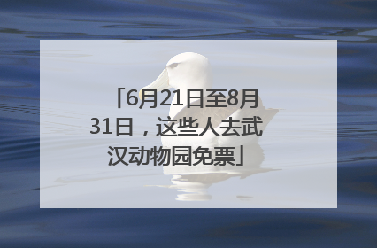 6月21日至8月31日，这些人去武汉动物园免票