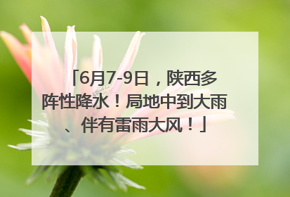 6月7-9日，陕西多阵性降水！局地中到大雨、伴有雷雨大风！