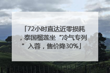 72小时直达近零损耗，泰国榴莲坐“冷气专列”入蓉，售价降30%